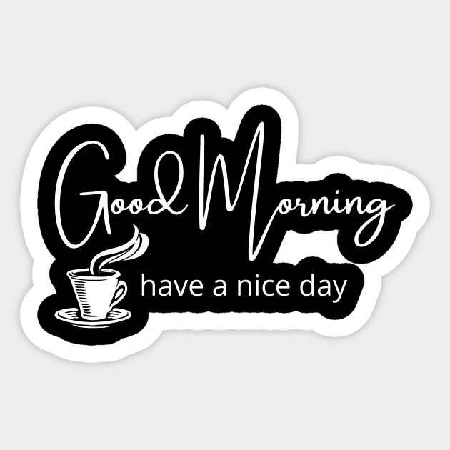 Good Morning have a nice day. Good Morning Sticker TeePublic